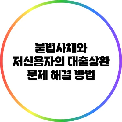 불법사채와 저신용자의 대출상환 문제 해결 방법