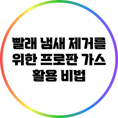 빨래 냄새 제거를 위한 프로판 가스 활용 비법