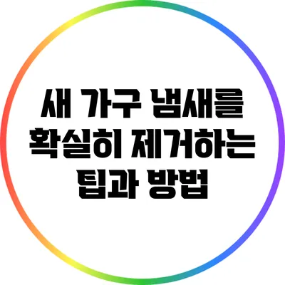 새 가구 냄새를 확실히 제거하는 팁과 방법