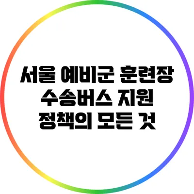 서울 예비군 훈련장 수송버스 지원 정책의 모든 것