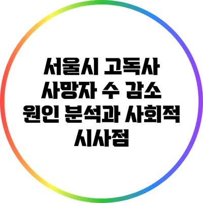 서울시 고독사 사망자 수 감소: 원인 분석과 사회적 시사점