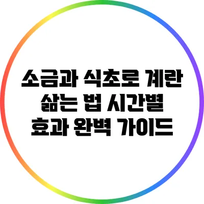 소금과 식초로 계란 삶는 법: 시간별 효과 완벽 가이드