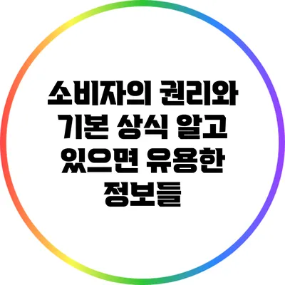 소비자의 권리와 기본 상식: 알고 있으면 유용한 정보들