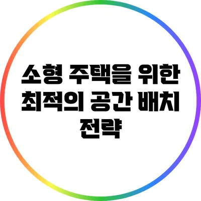 소형 주택을 위한 최적의 공간 배치 전략