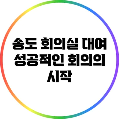 송도 회의실 대여: 성공적인 회의의 시작