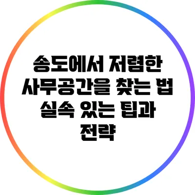 송도에서 저렴한 사무공간을 찾는 법: 실속 있는 팁과 전략