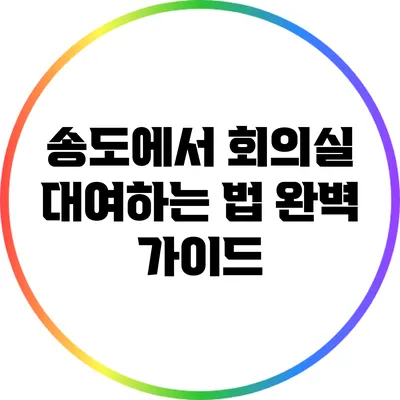 송도에서 회의실 대여하는 법: 완벽 가이드