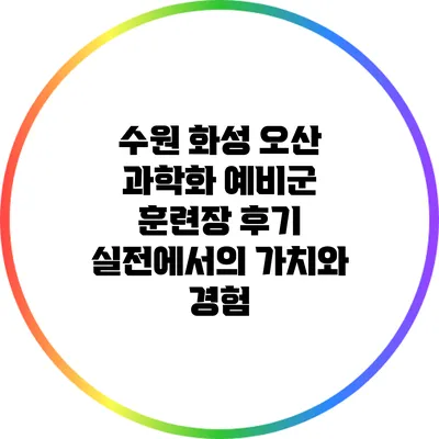 수원 화성 오산 과학화 예비군 훈련장 후기: 실전에서의 가치와 경험