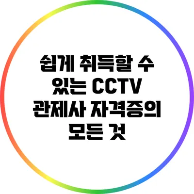 쉽게 취득할 수 있는 CCTV 관제사 자격증의 모든 것
