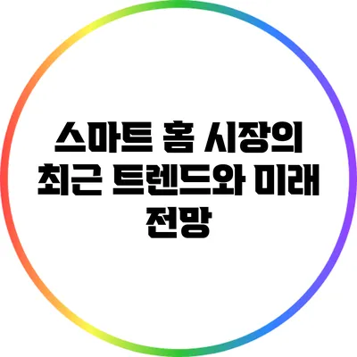 스마트 홈 시장의 최근 트렌드와 미래 전망