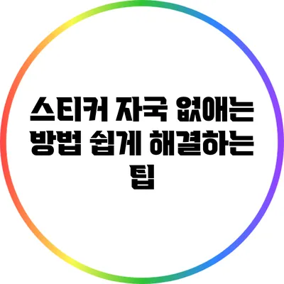 스티커 자국 없애는 방법: 쉽게 해결하는 팁