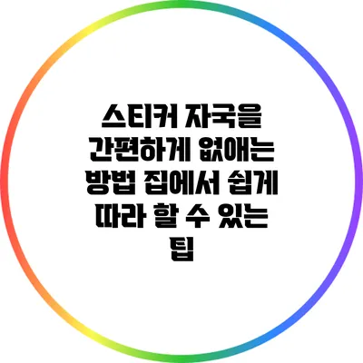 스티커 자국을 간편하게 없애는 방법: 집에서 쉽게 따라 할 수 있는 팁