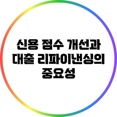 신용 점수 개선과 대출 리파이낸싱의 중요성