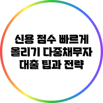 신용 점수 빠르게 올리기: 다중채무자 대출 팁과 전략