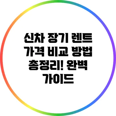 신차 장기 렌트 가격 비교 방법 총정리! 완벽 가이드