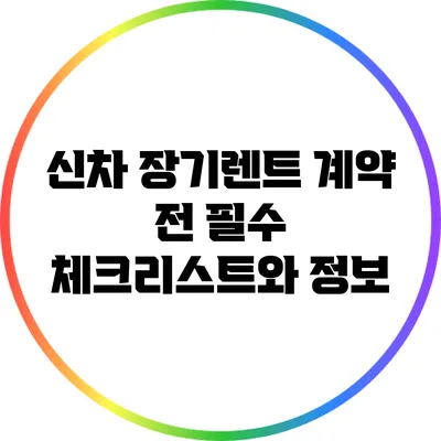 신차 장기렌트 계약 전 필수 체크리스트와 정보