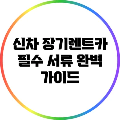 신차 장기렌트카 필수 서류 완벽 가이드