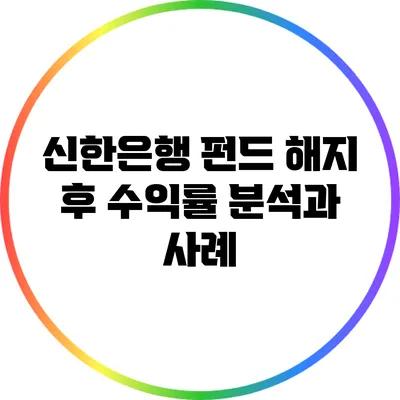 신한은행 펀드 해지 후 수익률 분석과 사례