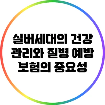 실버세대의 건강 관리와 질병 예방 보험의 중요성