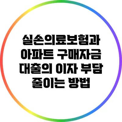 실손의료보험과 아파트 구매자금 대출의 이자 부담 줄이는 방법