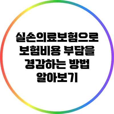 실손의료보험으로 보험비용 부담을 경감하는 방법 알아보기