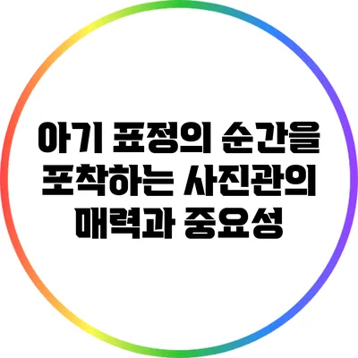 아기 표정의 순간을 포착하는 사진관의 매력과 중요성