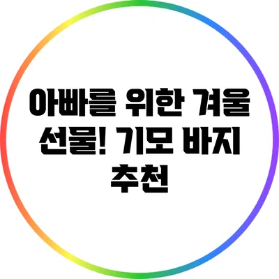 아빠를 위한 겨울 선물! 기모 바지 추천