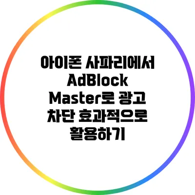 아이폰 사파리에서 AdBlock Master로 광고 차단 효과적으로 활용하기