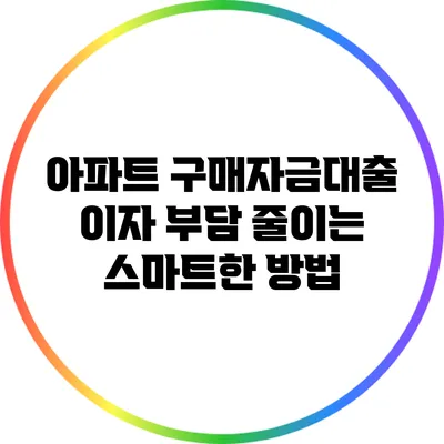아파트 구매자금대출 이자 부담 줄이는 스마트한 방법