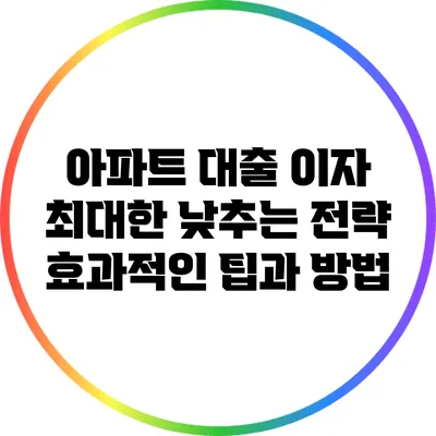 아파트 대출 이자 최대한 낮추는 전략: 효과적인 팁과 방법