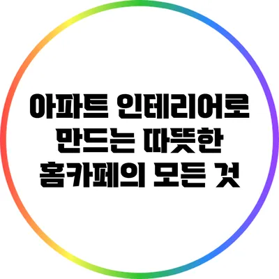 아파트 인테리어로 만드는 따뜻한 홈카페의 모든 것