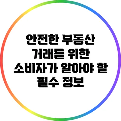 안전한 부동산 거래를 위한 소비자가 알아야 할 필수 정보