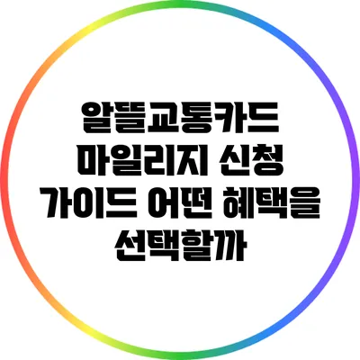 알뜰교통카드 마일리지 신청 가이드: 어떤 혜택을 선택할까?