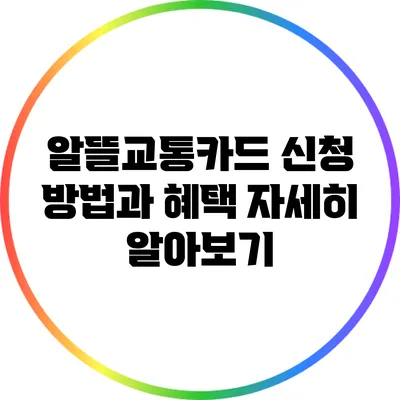 알뜰교통카드 신청 방법과 혜택 자세히 알아보기