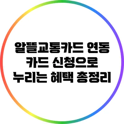 알뜰교통카드 연동 카드 신청으로 누리는 혜택 총정리