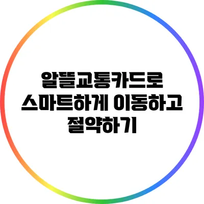 알뜰교통카드로 스마트하게 이동하고 절약하기