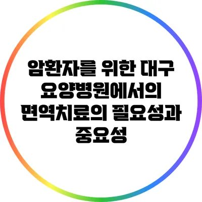암환자를 위한 대구 요양병원에서의 면역치료의 필요성과 중요성