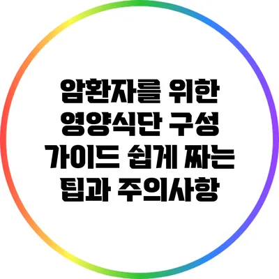 암환자를 위한 영양식단 구성 가이드: 쉽게 짜는 팁과 주의사항