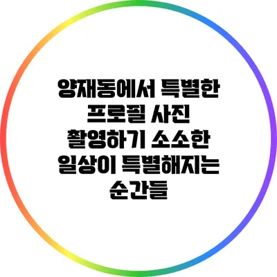 양재동에서 특별한 프로필 사진 촬영하기: 소소한 일상이 특별해지는 순간들