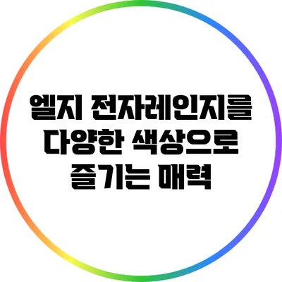 엘지 전자레인지를 다양한 색상으로 즐기는 매력