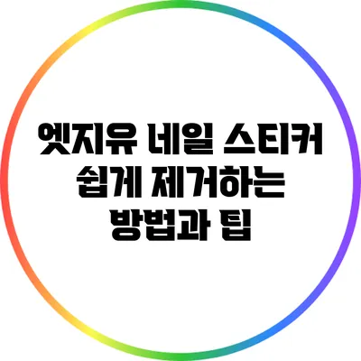 엣지유 네일 스티커 쉽게 제거하는 방법과 팁