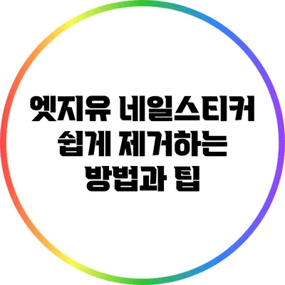 엣지유 네일스티커 쉽게 제거하는 방법과 팁