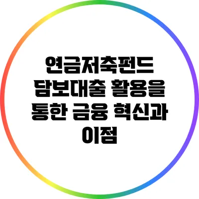 연금저축펀드 담보대출 활용을 통한 금융 혁신과 이점