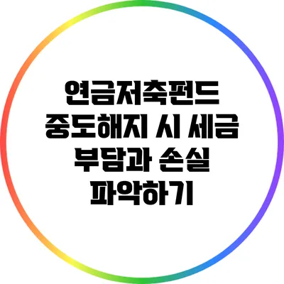 연금저축펀드 중도해지 시 세금 부담과 손실 파악하기