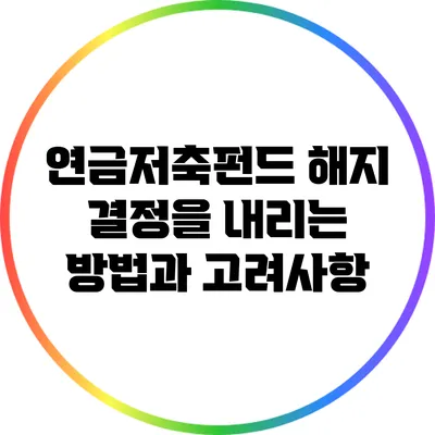 연금저축펀드 해지 결정을 내리는 방법과 고려사항