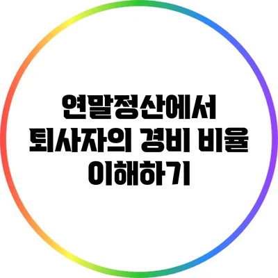 연말정산에서 퇴사자의 경비 비율 이해하기