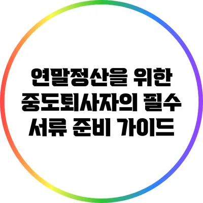 연말정산을 위한 중도퇴사자의 필수 서류 준비 가이드