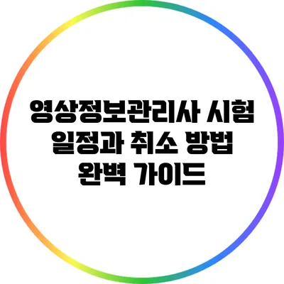 영상정보관리사 시험 일정과 취소 방법 완벽 가이드