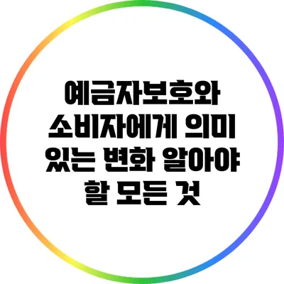 예금자보호와 소비자에게 의미 있는 변화: 알아야 할 모든 것