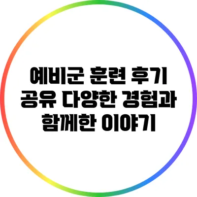 예비군 훈련 후기 공유: 다양한 경험과 함께한 이야기
